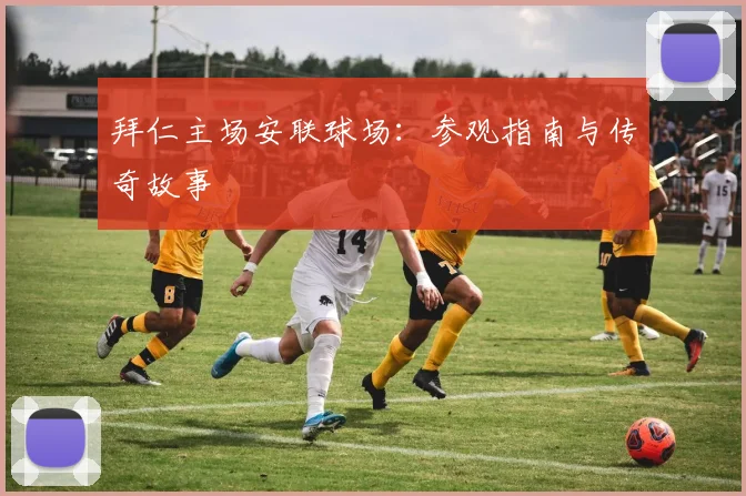拜仁主场安联球场：参观指南与传奇故事