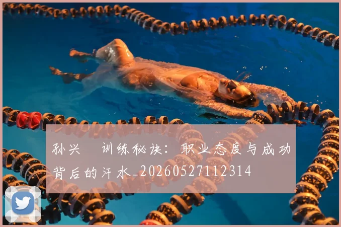 孙兴慜训练秘诀：职业态度与成功背后的汗水_20260527112314