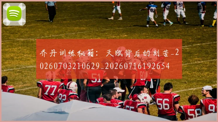乔丹训练秘籍：天赋背后的刻苦_20260703210629_20260716192654