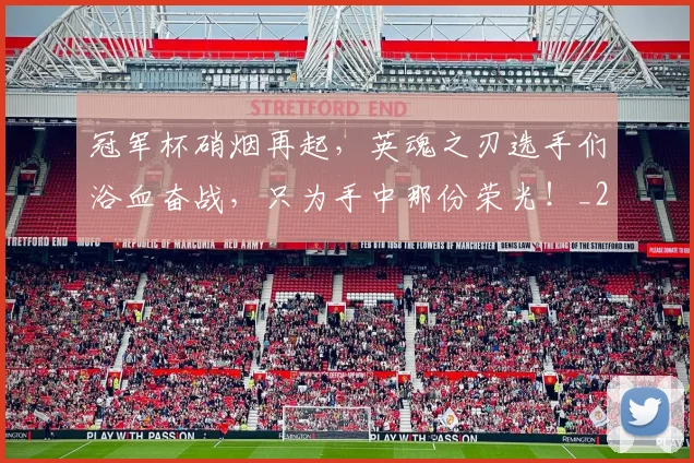 冠军杯硝烟再起，英魂之刃选手们浴血奋战，只为手中那份荣光！_20260703215641