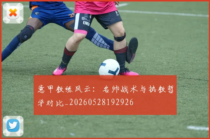 意甲教练风云：名帅战术与执教哲学对比_20260528192926
