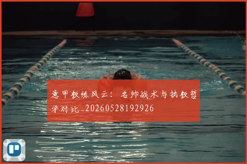 意甲教练风云：名帅战术与执教哲学对比_20260528192926