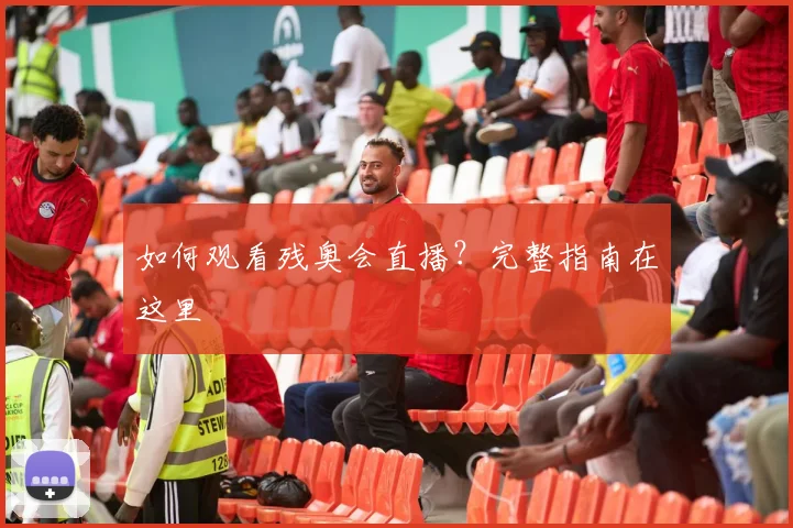 如何观看残奥会直播？完整指南在这里