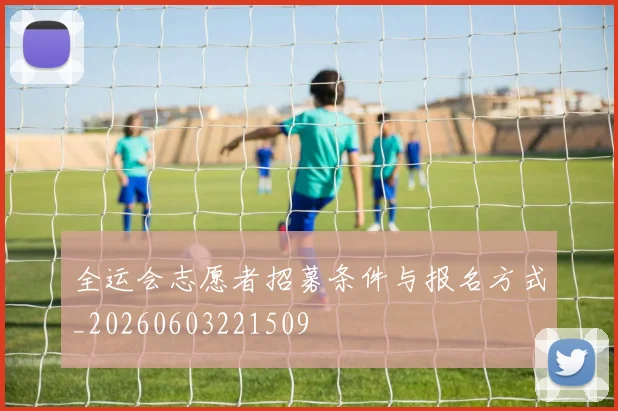 全运会志愿者招募条件与报名方式_20260603221509