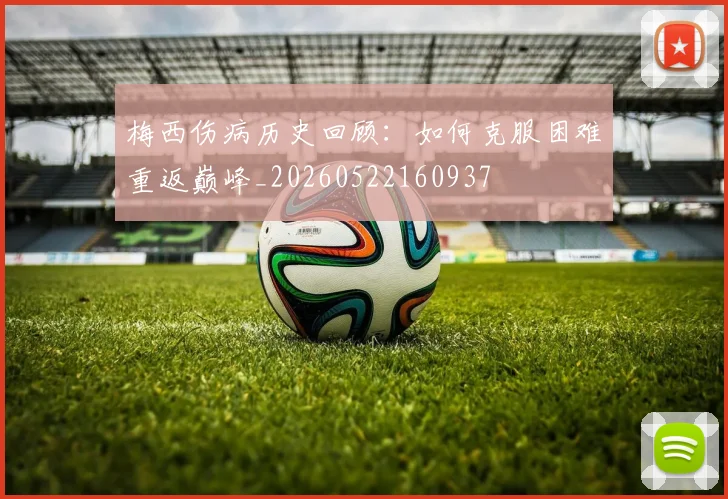 梅西伤病历史回顾：如何克服困难重返巅峰_20260522160937