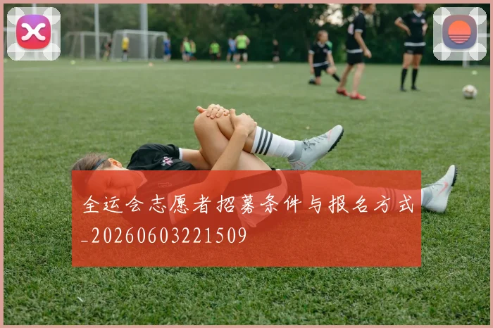 全运会志愿者招募条件与报名方式_20260603221509