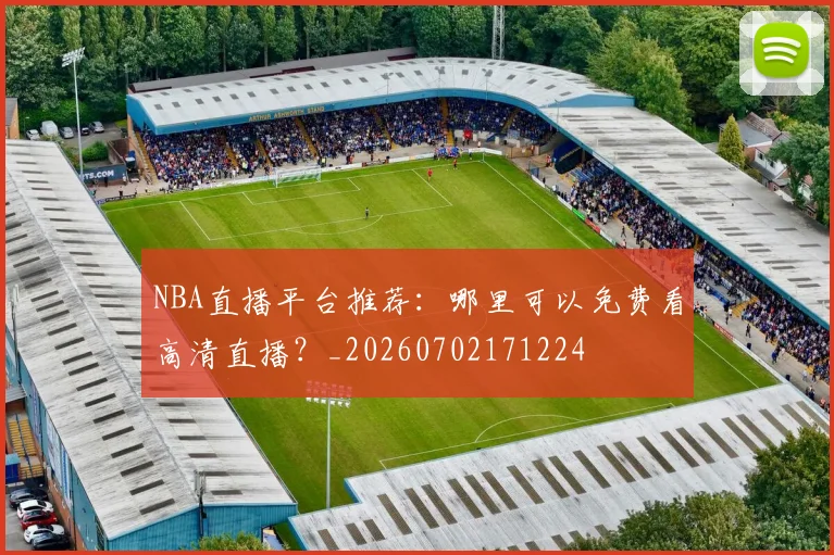 NBA直播平台推荐：哪里可以免费看高清直播？_20260702171224