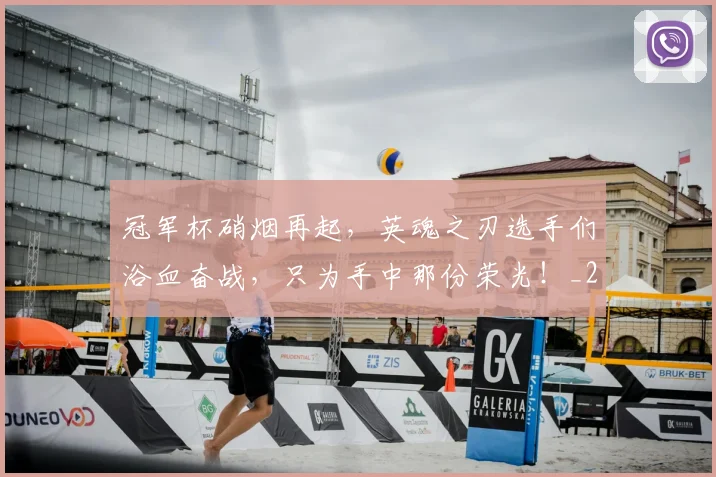 冠军杯硝烟再起，英魂之刃选手们浴血奋战，只为手中那份荣光！_20260703215641