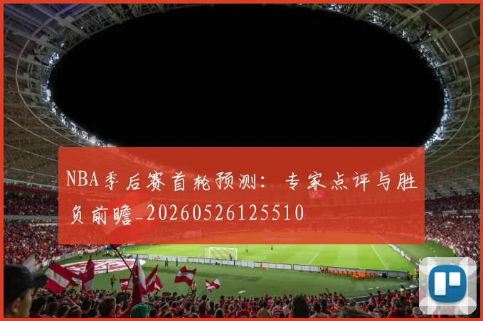 NBA季后赛首轮预测：专家点评与胜负前瞻_20260526125510