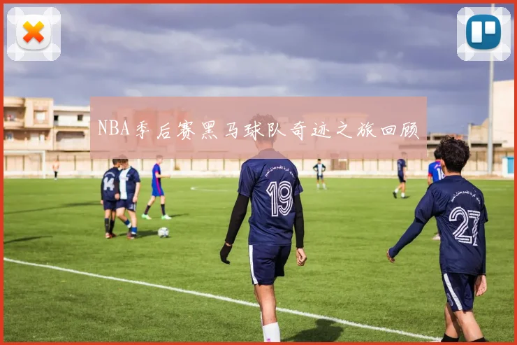 NBA季后赛黑马球队奇迹之旅回顾