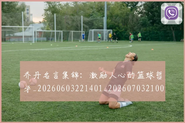 乔丹名言集锦：激励人心的篮球哲学_20260603221401_20260703210022