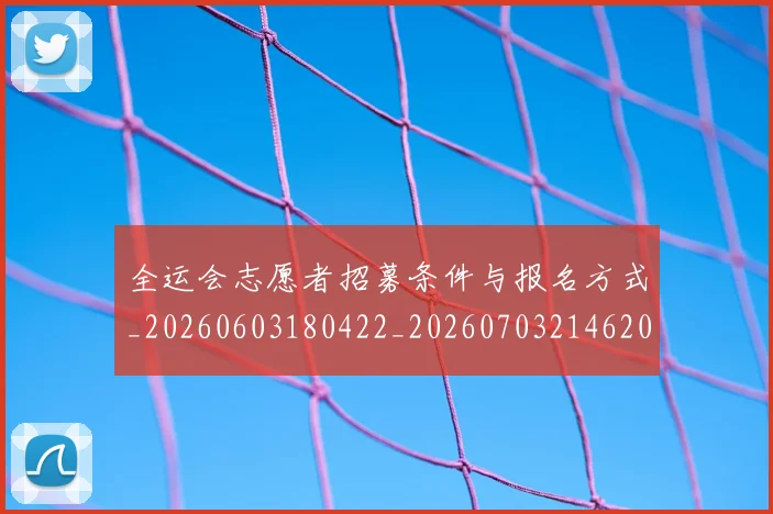 全运会志愿者招募条件与报名方式_20260603180422_20260703214620_20260718004202