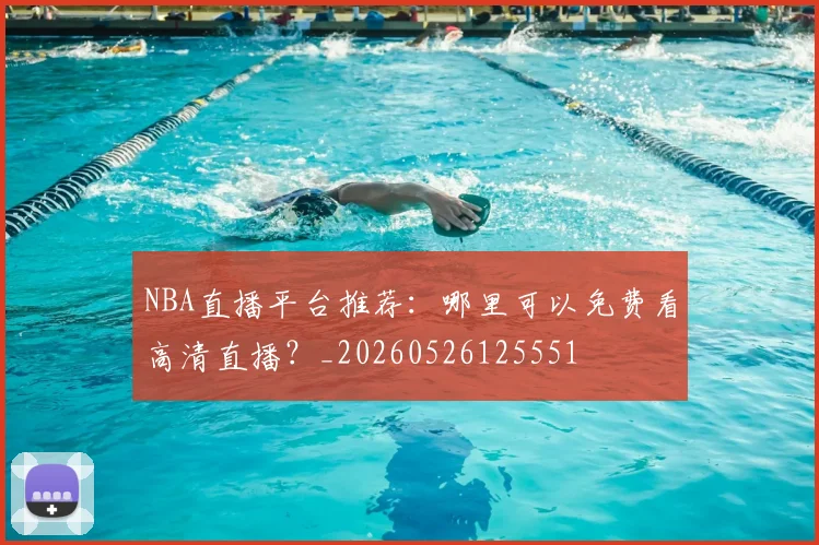 NBA直播平台推荐：哪里可以免费看高清直播？_20260526125551