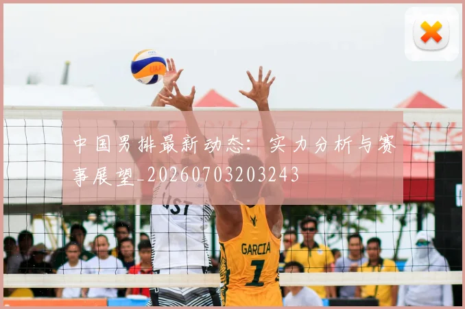 中国男排最新动态:实力分析与赛事展望_20260703203243
