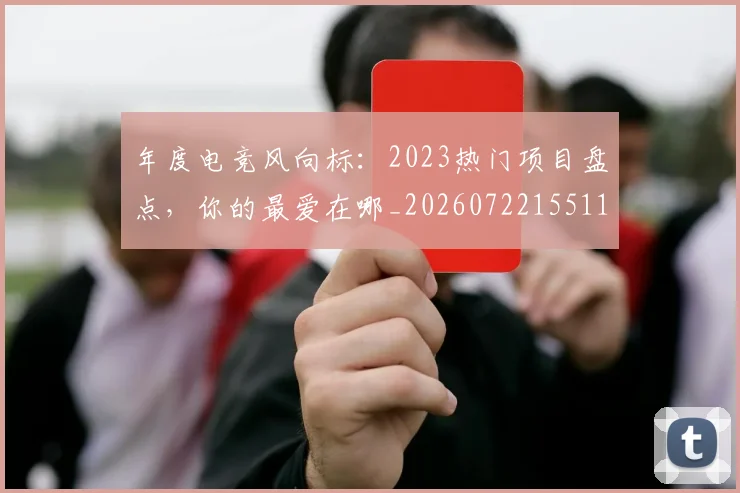 年度电竞风向标:2023热门项目盘点,你的最爱在哪_20260722155116