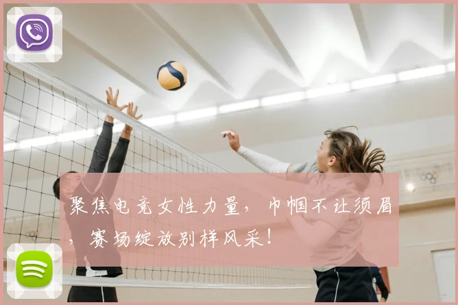 聚焦电竞女性力量，巾帼不让须眉，赛场绽放别样风采！