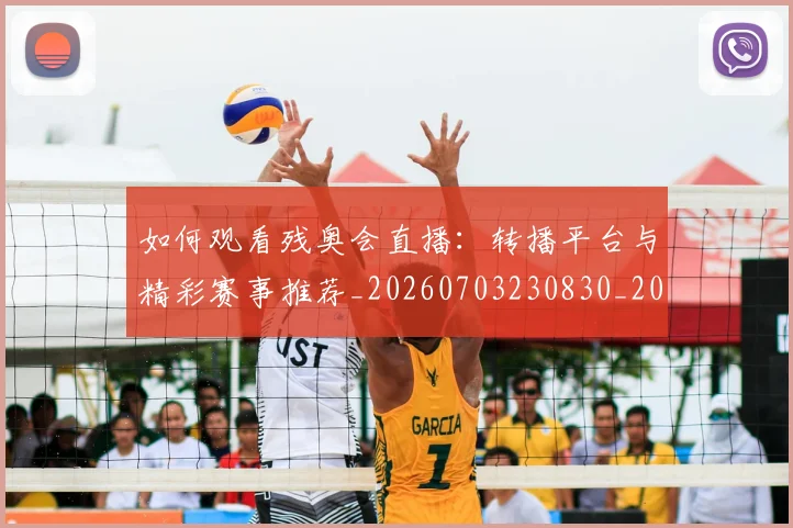 如何观看残奥会直播:转播平台与精彩赛事推荐_20260703230830_20260720183417