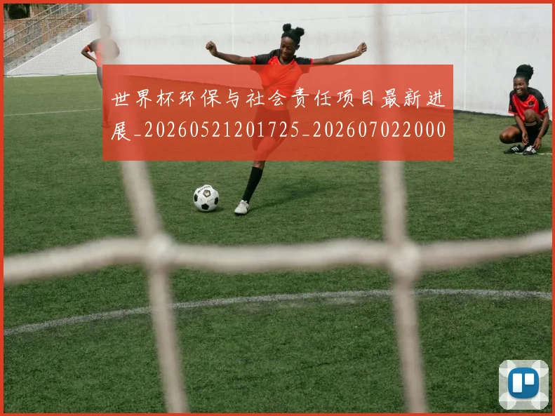 世界杯环保与社会责任项目最新进展_20260521201725_20260702200027