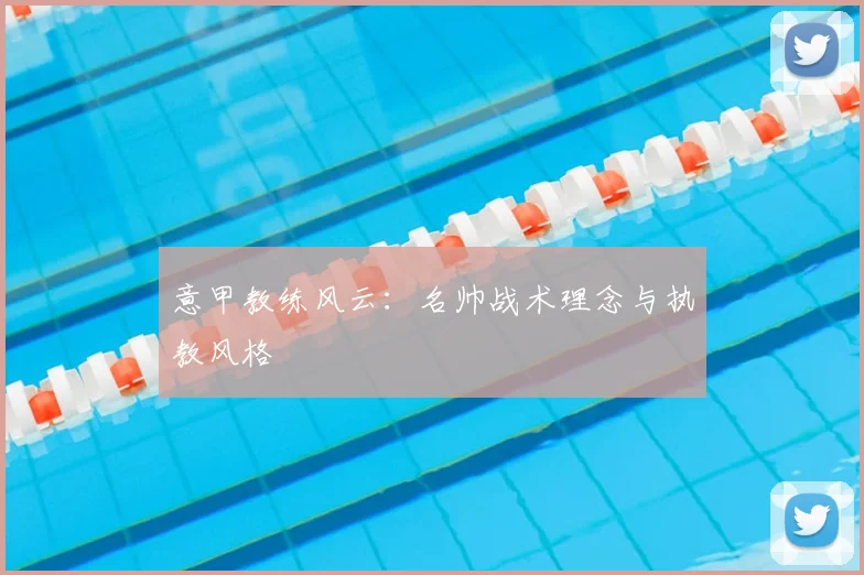 意甲教练风云：名帅战术理念与执教风格