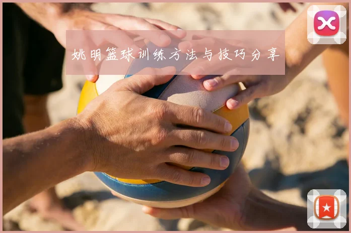 姚明篮球训练方法与技巧分享