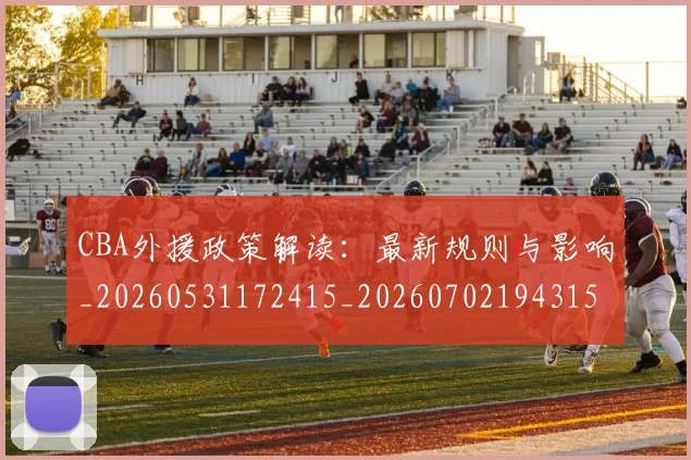 CBA外援政策解读:最新规则与影响_20260531172415_20260702194315
