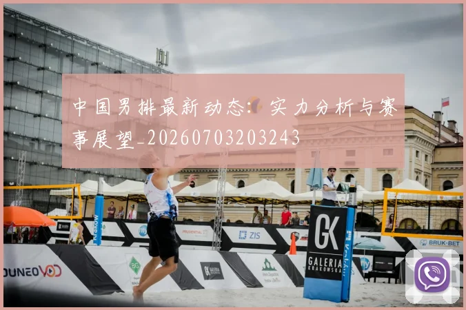 中国男排最新动态:实力分析与赛事展望_20260703203243