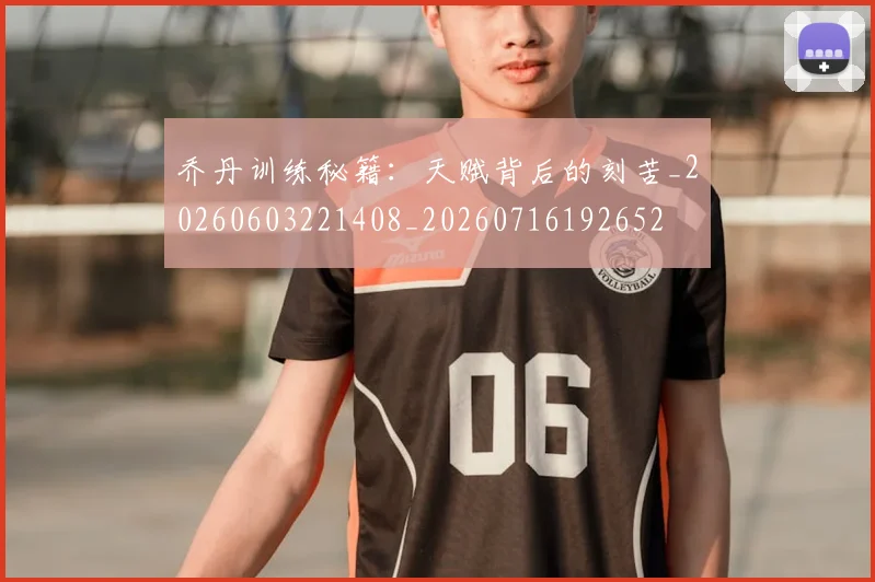 乔丹训练秘籍：天赋背后的刻苦_20260603221408_20260716192652