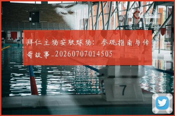 拜仁主场安联球场：参观指南与传奇故事_20260707014505