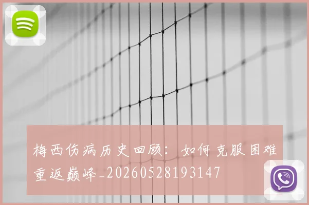 梅西伤病历史回顾：如何克服困难重返巅峰_20260528193147