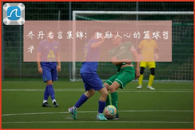 乔丹名言集锦：激励人心的篮球哲学