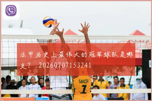 法甲历史上最伟大的冠军球队是哪支?_20260707153241
