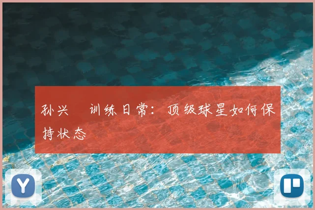 孙兴慜训练日常：顶级球星如何保持状态